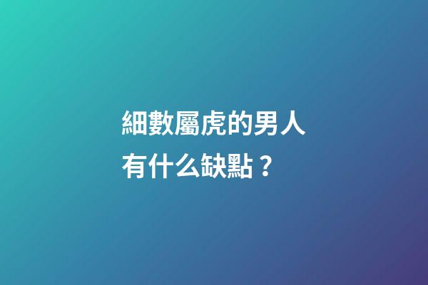 細數屬虎的男人有什么缺點？